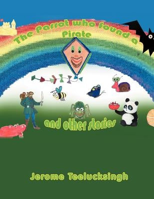 The Parrot Who Found a Pirate and Other Stories: And Other Stories by Teelucksingh, Jerome
