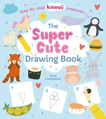 The Super Cute Drawing Book: Step-By-Step Kawaii Creatures! by Potter