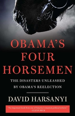 Obama's Four Horsemen: The Disasters Unleashed by Obama's Reelection by Harsanyi, David