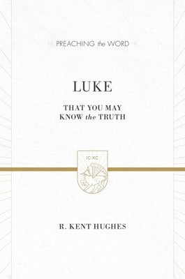 Luke: That You May Know the Truth (2 Volumes in 1) by Hughes, R. Kent