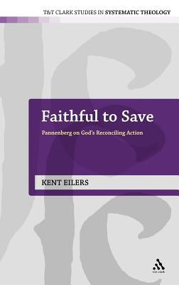 Faithful to Save: Pannenberg on God's Reconciling Action by Eilers, Kent