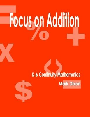 Focus on Addition K-6 Continuity Mathematics by Dixon, Mark