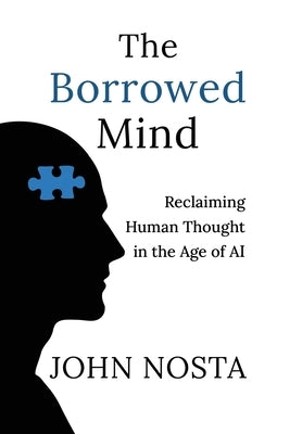 The Borrowed Mind: Reclaiming Human Thought in the Age of AI by Nosta, John