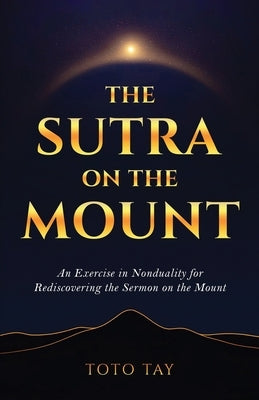 The Sutra on the Mount: An Exercise in Nonduality for Rediscovering the Sermon on the Mount by Tay, Toto