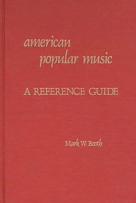 American Popular Music: A Reference Guide by Booth, Mark