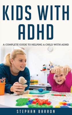 Kids with ADHD: A complete guide to helping a child with ADHD by Barron, Stephan