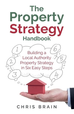 The Property Strategy Handbook: Building a Local Authority property strategy in six easy steps by Brain, Chris