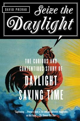 Seize the Daylight: The Curious and Contentious Story of Daylight Saving Time by Prerau, David