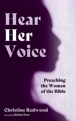 Hear Her Voice: Preaching the Women of the Bible by Redwood, Christine