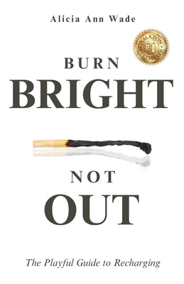 Burn Bright, Not Out: The Playful Guide To Recharging by Wade, Alicia Ann
