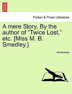 A Mere Story. by the Author of "Twice Lost," Etc. [Miss M. B. Smedley.] by Anonymous