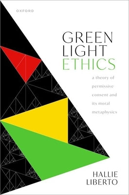 Green Light Ethics: A Theory of Permissive Consent and Its Moral Metaphysics by Liberto, Hallie