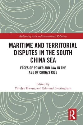 Maritime and Territorial Disputes in the South China Sea: Faces of Power and Law in the Age of China's rise by Hwang, Yih-Jye