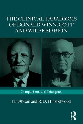 The Clinical Paradigms of Donald Winnicott and Wilfred Bion: Comparisons and Dialogues by Abram, Jan