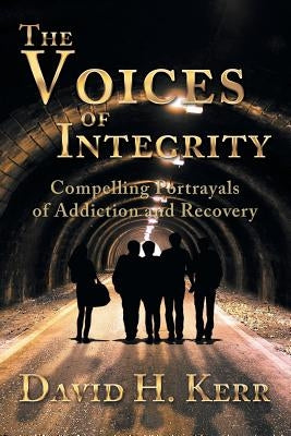 The Voices of Integrity: Compelling Portrayals of Addiction by Kerr, David H.