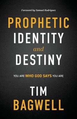 Prophetic Identity and Destiny: You Are Who God Says You Are by Bagwell, Tim