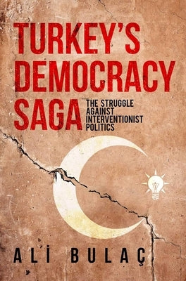 Turkey's Democracy Saga: The Struggle Against Interventionist Politics by Bulac, Ali