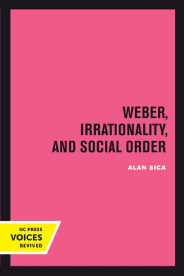 Weber, Irrationality, and Social Order by Sica, Alan