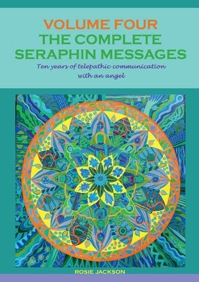 The Complete Seraphin Messages, Volume 4: Ten years of telepathic communication with an angel by Jackson, Rosie