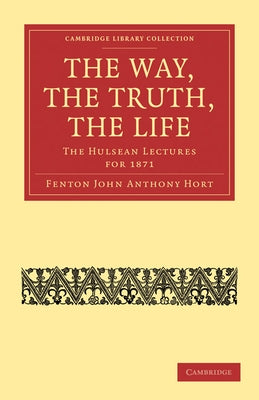 The Way, the Truth, the Life by Hort, Fenton John Anthony