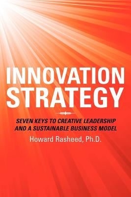 Innovation Strategy: Seven Keys to Creative Leadership and a Sustainable Business Model by Rasheed, Howard