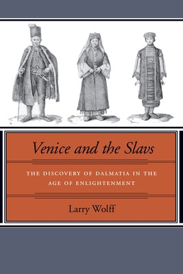 Venice and the Slavs: The Discovery of Dalmatia in the Age of Enlightenment by Wolff, Larry