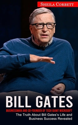 Bill Gates: Businessman and Co-founder of Tech Giant Microsoft (The Truth About Bill Gates's Life and Business Success Revealed) by Corbett, Sheila
