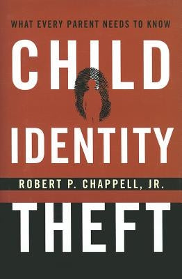 Child Identity Theft: What Every Parent Needs to Know by Chappell, Robert P.