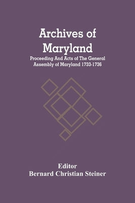 Archives Of Maryland; Proceeding And Acts Of The General Assembly Of Maryland 1733-1736 by Christian Steiner, Bernard