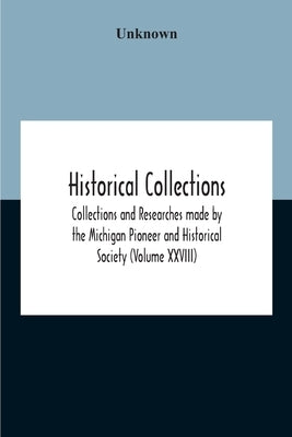 Historical Collections; Collections And Researches Made By The Michigan Pioneer And Historical Society (Volume Xxviii) by Unknown