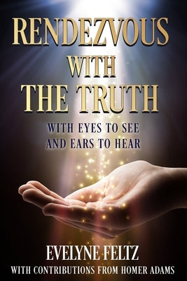 Rendezvous with the Truth: With Eyes to See and Ears to Hear by Adams, Homer
