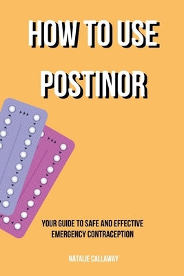 How to use POSTINOR: Your Guide to Safe and Effective Emergency Contraception by Callaway, Natalie