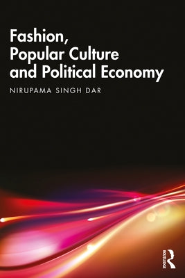 Fashion, Popular Culture and Political Economy by Singh Dar, Nirupama