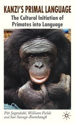 Kanzi's Primal Language: The Cultural Initiation of Primates Into Language by Segerdahl, P.