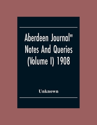 Aberdeen Journal" Notes And Queries (Volume I) 1908 by Unknown