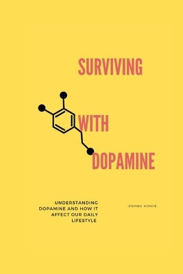 Surviving with Dopamine: Understanding dopamine and how it affects our daily lifestyle by White, Stephen