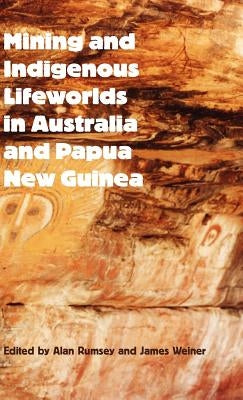 Mining and Indigenous Lifeworlds in Australia and Papua New Guinea by Rumsey, Alan