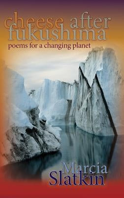 Cheese After Fukushima: Poems for a Changing Planet by Slatkin, Marcia