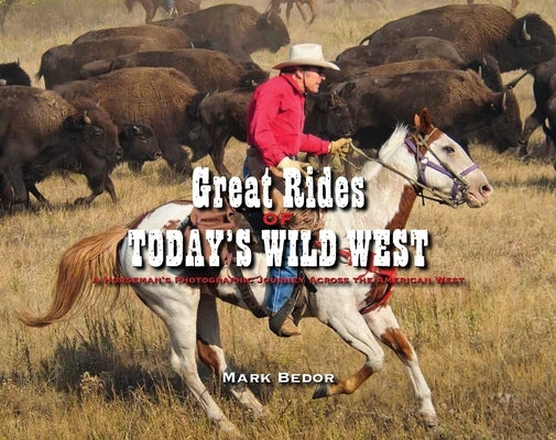 Great Rides of Today's Wild West: A Horseman's Photographic Journey Across the American West by Bedor, Mark