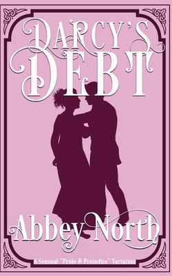 Darcy's Debt: A Sensual Pride & Prejudice Variation by North, Abbey