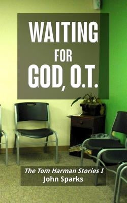 Waiting For God, O.T.: The Tom Harman Stories I by Sparks, John