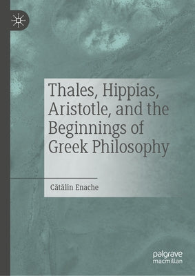 Thales, Hippias, Aristotle, and the Beginnings of Greek Philosophy by Enache, Cătălin