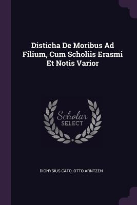 Disticha De Moribus Ad Filium, Cum Scholiis Erasmi Et Notis Varior by Cato, Dionysius
