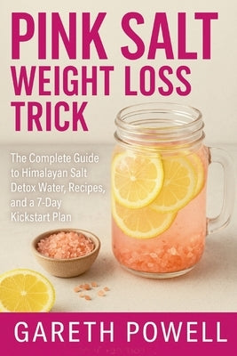 The Pink Salt Weight Loss Trick: The Complete Guide to Himalayan Salt Detox Water, Recipes, and a 7-Day Kickstart Plan by Powell, Gareth