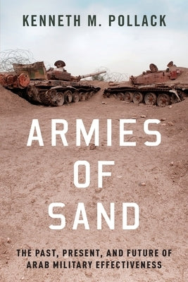Armies of Sand: The Past, Present, and Future of Arab Military Effectiveness by Pollack, Kenneth M.