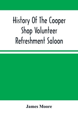 History Of The Cooper Shop Volunteer Refreshment Saloon by Moore, James