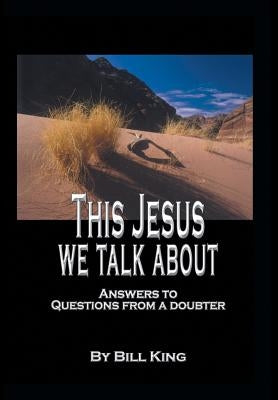 This Jesus We Talk About: Answers to Questions from a Doubter by King, Bill