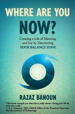 Where Are You Now?: Creating a Life of Meaning and Joy by Discovering Your Balance Zone by Banoun, Razaz