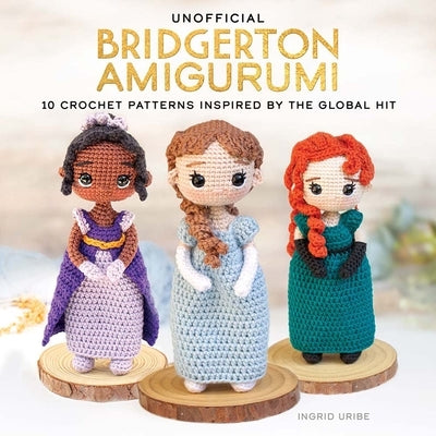 Unofficial Bridgerton Amigurumi: 10 Crochet Patterns Inspired by the Global Hit by Uribe, Ingrid