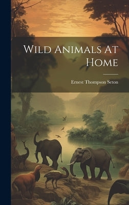 Wild Animals At Home by Seton, Ernest Thompson